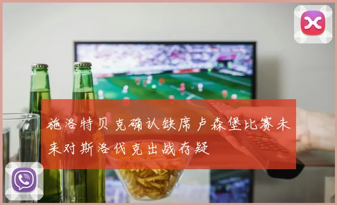 施洛特贝克确认缺席卢森堡比赛未来对斯洛伐克出战存疑