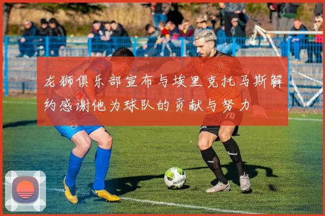 龙狮俱乐部宣布与埃里克托马斯解约感谢他为球队的贡献与努力