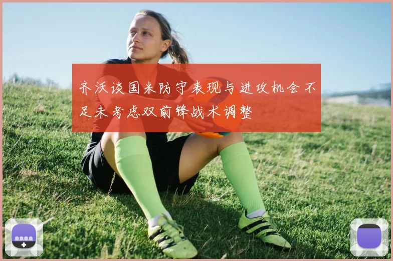 齐沃谈国米防守表现与进攻机会不足未考虑双前锋战术调整