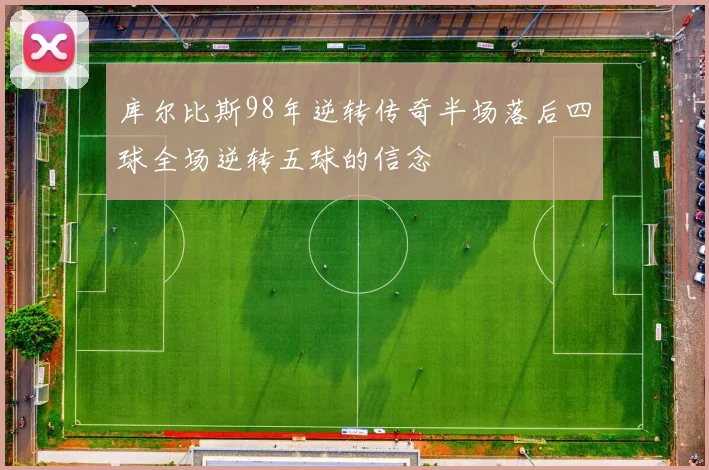 库尔比斯98年逆转传奇半场落后四球全场逆转五球的信念