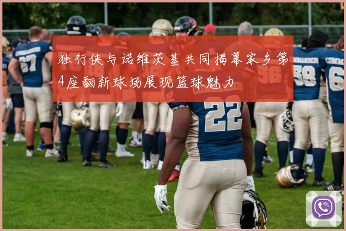 独行侠与诺维茨基共同揭幕家乡第4座翻新球场展现篮球魅力
