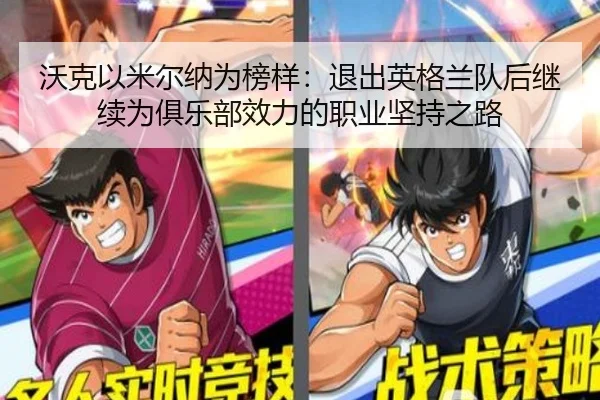 沃克以米尔纳为榜样：退出英格兰队后继续为俱乐部效力的职业坚持之路