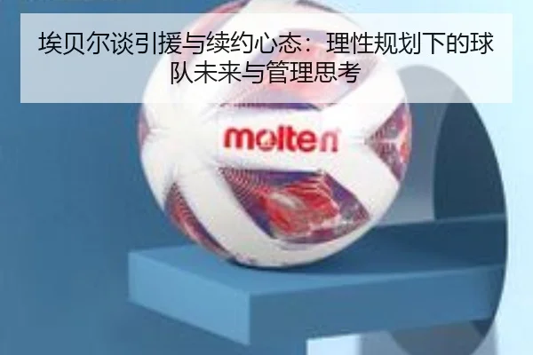 埃贝尔谈引援与续约心态：理性规划下的球队未来与管理思考