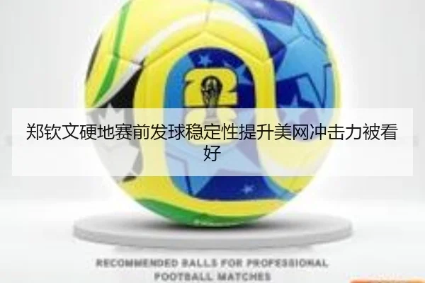 郑钦文硬地赛前发球稳定性提升美网冲击力被看好